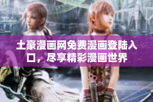 土豪漫畫(huà)網(wǎng)免費(fèi)漫畫(huà)登陸入口，盡享精彩漫畫(huà)世界