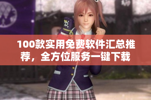 100款實(shí)用免費(fèi)軟件匯總推薦，全方位服務(wù)一鍵下載