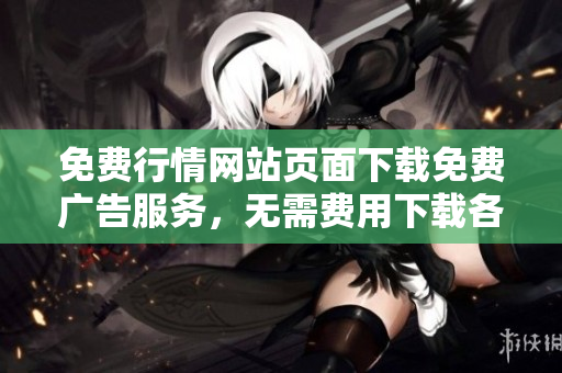 免費行情網(wǎng)站頁面下載免費廣告服務(wù)，無需費用下載各類行情數(shù)據(jù)