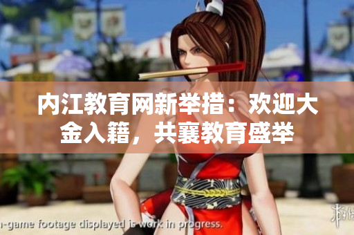 內(nèi)江教育網(wǎng)新舉措：歡迎大金入籍，共襄教育盛舉