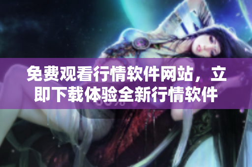 免費觀看行情軟件網(wǎng)站，立即下載體驗全新行情軟件