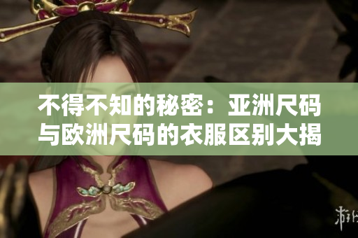 不得不知的秘密：亞洲尺碼與歐洲尺碼的衣服區(qū)別大揭秘