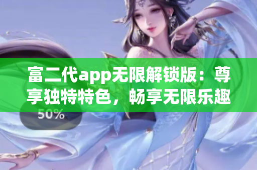 富二代app無限解鎖版：尊享獨(dú)特特色，暢享無限樂趣
