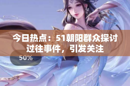 今日熱點(diǎn)：51朝陽群眾探討過往事件，引發(fā)關(guān)注