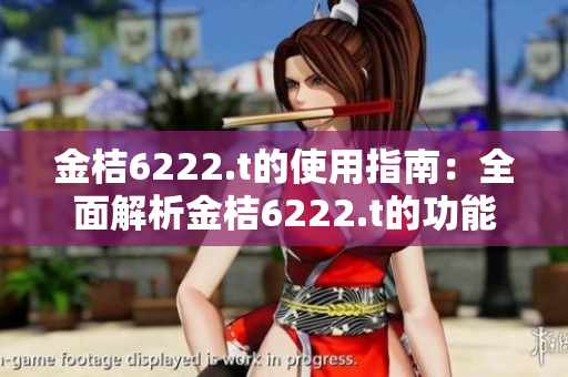 金桔6222.t的使用指南：全面解析金桔6222.t的功能與優(yōu)勢
