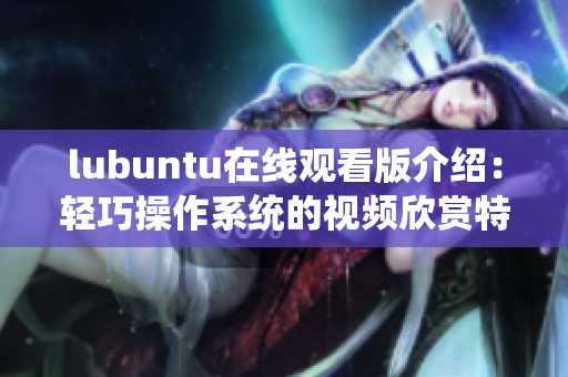 lubuntu在線觀看版介紹：輕巧操作系統(tǒng)的視頻欣賞特色