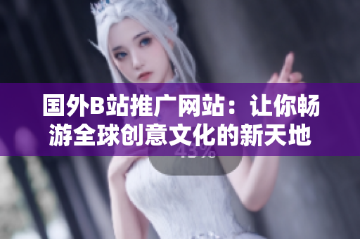國外B站推廣網(wǎng)站：讓你暢游全球創(chuàng)意文化的新天地