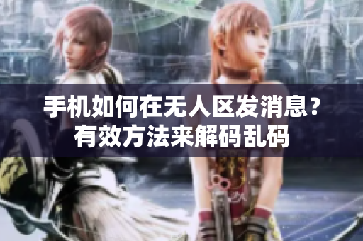 手機(jī)如何在無人區(qū)發(fā)消息？有效方法來解碼亂碼