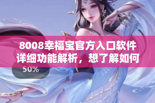 8008幸福寶官方入口軟件詳細(xì)功能解析，想了解如何使用？