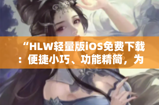 “HLW輕量版iOS免費下載：便捷小巧、功能精簡，為你的手機帶來全新體驗！”