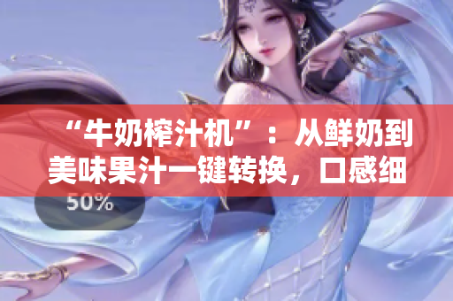 “牛奶榨汁機”：從鮮奶到美味果汁一鍵轉(zhuǎn)換，口感細(xì)膩，操作簡便