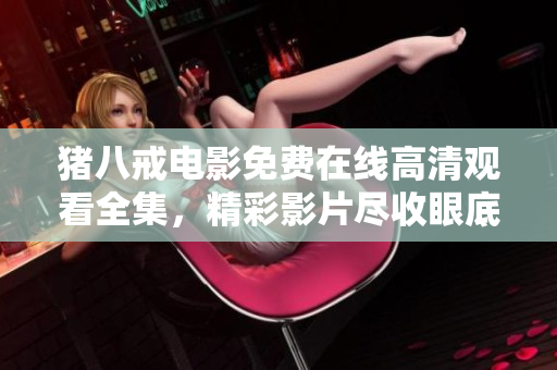 豬八戒電影免費在線高清觀看全集，精彩影片盡收眼底