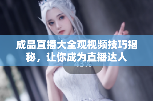 成品直播大全觀視頻技巧揭秘，讓你成為直播達(dá)人