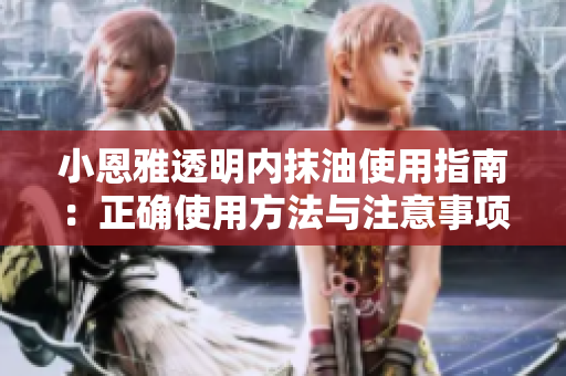 小恩雅透明內(nèi)抹油使用指南：正確使用方法與注意事項(xiàng)