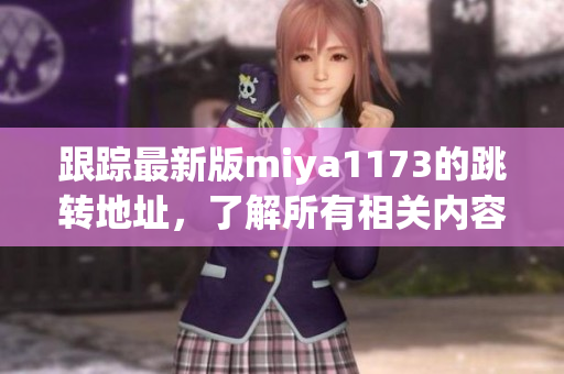 跟蹤最新版miya1173的跳轉(zhuǎn)地址，了解所有相關(guān)內(nèi)容