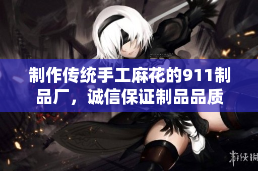 制作傳統(tǒng)手工麻花的911制品廠，誠(chéng)信保證制品品質(zhì)