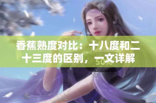 香蕉熟度對(duì)比：十八度和二十三度的區(qū)別，一文詳解