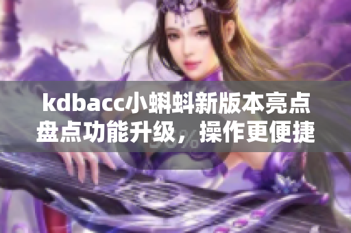 kdbacc小蝌蚪新版本亮點盤點功能升級，操作更便捷