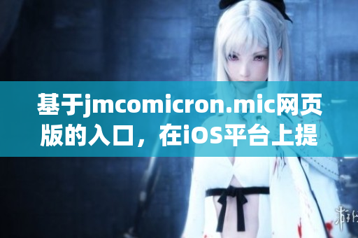 基于jmcomicron.mic網(wǎng)頁版的入口，在iOS平臺上提供的全新體驗