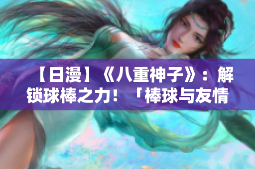 【日漫】《八重神子》：解鎖球棒之力！「棒球與友情」的熱血故事【推薦】