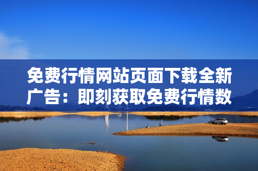 免費行情網(wǎng)站頁面下載全新廣告：即刻獲取免費行情數(shù)據(jù)，快人一步！