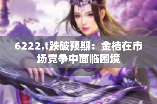 6222.t跌破預期：金桔在市場競爭中面臨困境