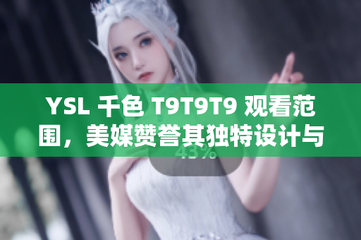 YSL 千色 T9T9T9 觀看范圍，美媒贊譽其獨特設(shè)計與豐富功能