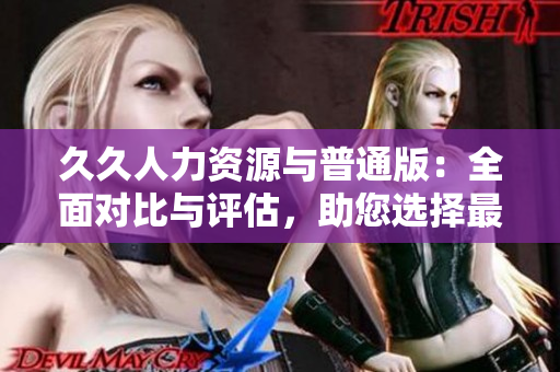 久久人力資源與普通版：全面對比與評估，助您選擇最適合的人力資源管理方案