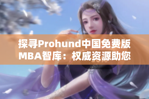 探尋Prohund中國免費版MBA智庫：權(quán)威資源助您走上管理之路