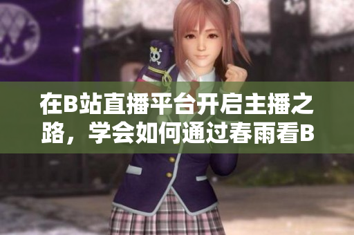 在B站直播平臺(tái)開啟主播之路，學(xué)會(huì)如何通過春雨看B站直播進(jìn)行直播教程