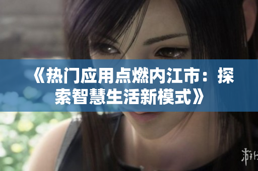 《熱門應用點燃內江市：探索智慧生活新模式》