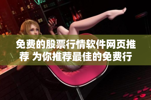 免費的股票行情軟件網(wǎng)頁推薦 為你推薦最佳的免費行情軟件網(wǎng)站及應(yīng)用