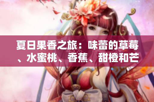 夏日果香之旅：味蕾的草莓、水蜜桃、香蕉、甜橙和芒果盛宴