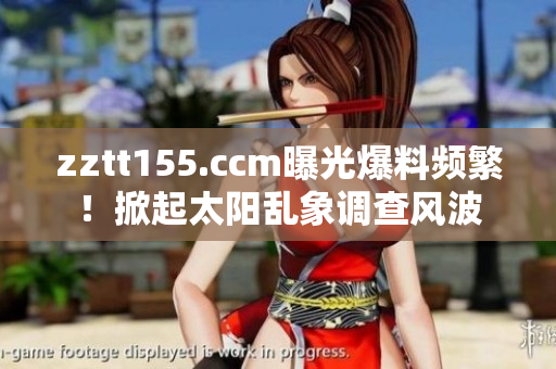 zztt155.ccm曝光爆料頻繁！掀起太陽(yáng)亂象調(diào)查風(fēng)波