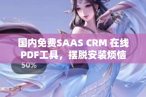 國內(nèi)免費SAAS CRM 在線PDF工具，擺脫安裝煩惱