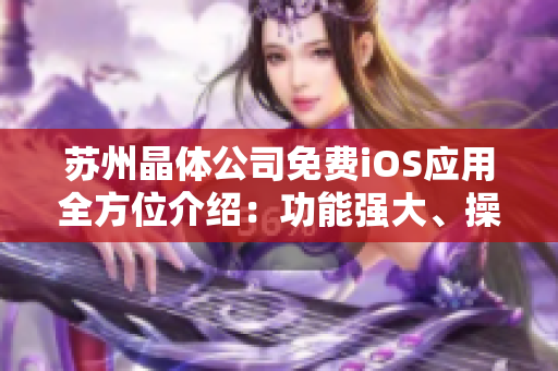 蘇州晶體公司免費iOS應(yīng)用全方位介紹：功能強大、操作簡便、用戶體驗佳