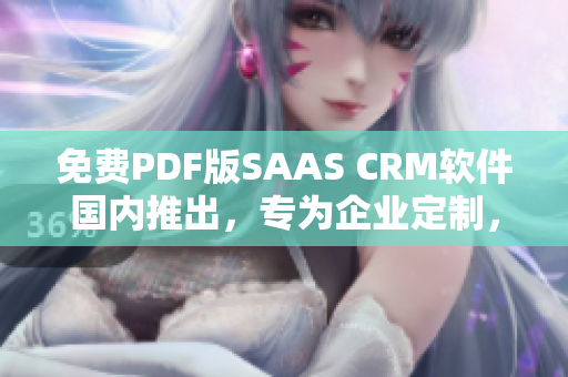 免費(fèi)PDF版SAAS CRM軟件國(guó)內(nèi)推出，專為企業(yè)定制，助力管理流程優(yōu)化