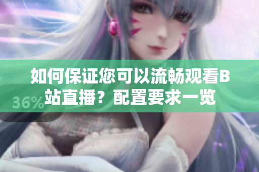 如何保證您可以流暢觀看B站直播？配置要求一覽