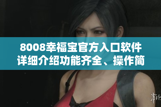 8008幸福寶官方入口軟件詳細(xì)介紹功能齊全、操作簡便!