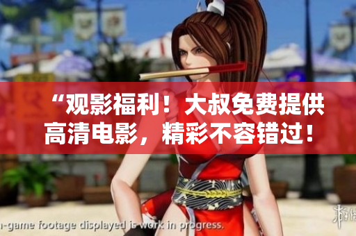 “觀影福利！大叔免費(fèi)提供高清電影，精彩不容錯(cuò)過！”