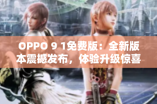 OPPO 9 1免費(fèi)版：全新版本震撼發(fā)布，體驗(yàn)升級(jí)驚喜不容錯(cuò)過