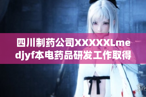 四川制藥公司XXXXXLmedjyf本電藥品研發(fā)工作取得階段性成果