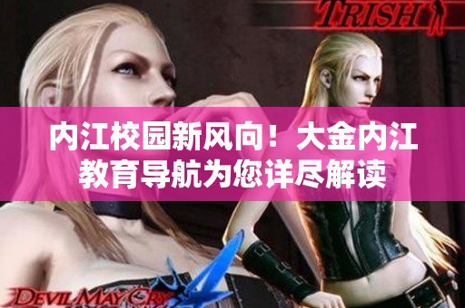 內(nèi)江校園新風(fēng)向！大金內(nèi)江教育導(dǎo)航為您詳盡解讀
