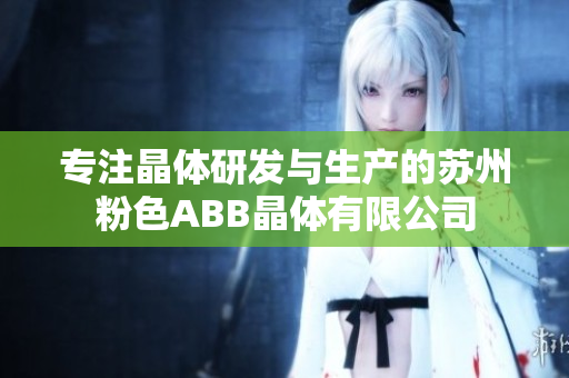 專注晶體研發(fā)與生產(chǎn)的蘇州粉色ABB晶體有限公司