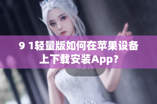 9 1輕量版如何在蘋果設(shè)備上下載安裝App？