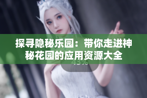 探尋隱秘樂園：帶你走進神秘花園的應(yīng)用資源大全