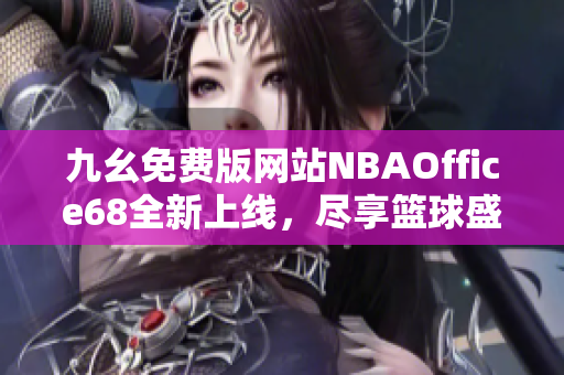 九幺免費版網(wǎng)站NBAOffice68全新上線，盡享籃球盛宴