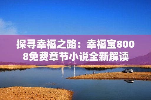 探尋幸福之路：幸福寶8008免費(fèi)章節(jié)小說全新解讀