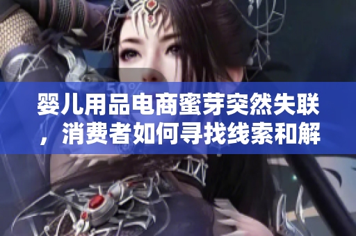 嬰兒用品電商蜜芽突然失聯(lián)，消費者如何尋找線索和解決問題？