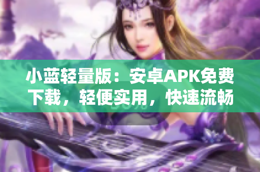 小藍輕量版：安卓APK免費下載，輕便實用，快速流暢